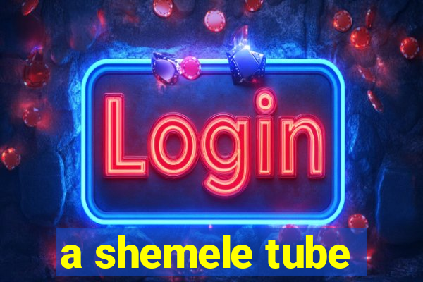 a shemele tube